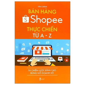 bán hàng shopee thực chiến từ a-z - 36 chiến lược đỉnh cao bùng nổ doanh số (tái bản)