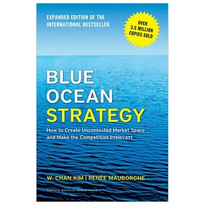 blue ocean strategy, expanded edition: how to create uncontested market space and make the competition irrelevant