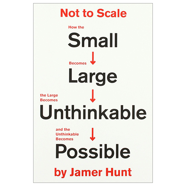 not to scale: how the small becomes large, the large becomes unthinkable, and the unthinkable becomes possible